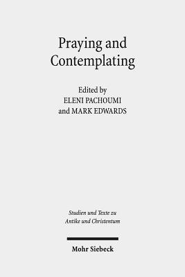 Praying and Contemplating in Late Antiquity: Religious and Philosophical Interactions - Pachoumi, Eleni (Editor), and Edwards, Mark (Editor)