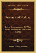 Praying And Working: Being Some Account Of What Men Can Do When In Earnest (1873)