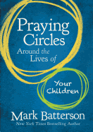 Praying Circles Around the Lives of Your Children: Unlocking the Power of Prayer in Your Family