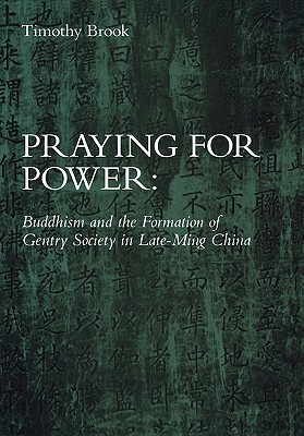 Praying for Power: Buddhism and the Formation of Gentry Society in Late-Ming China - Brook, Timothy