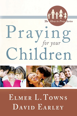 Praying for Your Children: How to Pray Series - Towns, Elmer, and Earley, David