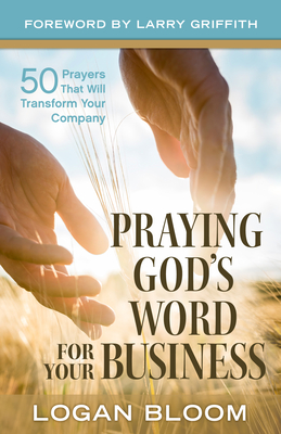 Praying God's Word for Your Business: 50 Prayers That Will Transform Your Company - Bloom, Logan