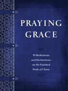 Praying Grace: 55 Meditations and Declarations on the Finished Work of Christ