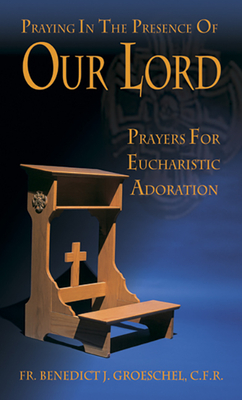 Praying in the Presence of Our Lord: Eucharistic Adoration - Groeschel C F R, Fr Benedict J