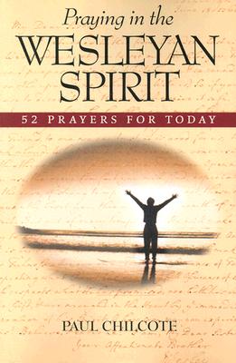Praying in the Wesleyan Spirit: 52 Prayers for Today - Chilcote, Paul Wesley, PhD
