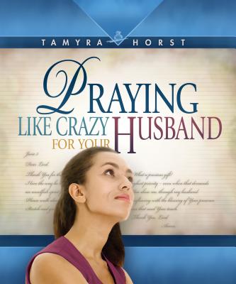 Praying Like Crazy for Your Husband - Horst, Tamyra