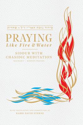 Praying like Fire and Water: Siddur with Chassidic Meditation - Sterne, Rabbi David H, and Sagiv, Uriela, Ms. (Editor)