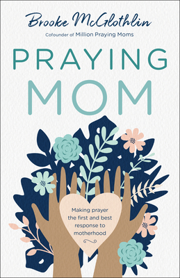 Praying Mom: Making Prayer the First and Best Response to Motherhood - McGlothlin, Brooke