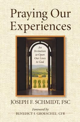 Praying Our Experiences: An Invitation to Open Our Lives to God (Updated, Expanded) - Schmidt, Joseph F, and Groeschel, Benedict J, Fr., C.F.R. (Foreword by)