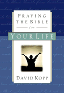 Praying the Bible for Your Life - Kopp, David, and Kopp, Heather