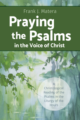 Praying the Psalms in the Voice of Christ: A Christological Reading of the Psalms in the Liturgy of the Hours - Matera, Frank J