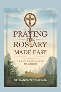 Praying the Rosary Made Easy: A Step-by-Step Rosary Guide for Everyone