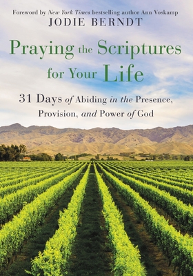 Praying the Scriptures for Your Life: 31 Days of Abiding in the Presence, Provision, and Power of God - Berndt, Jodie