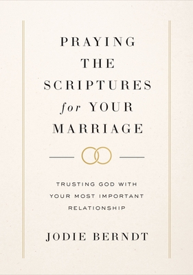 Praying the Scriptures for Your Marriage: Trusting God with Your Most Important Relationship - Berndt, Jodie