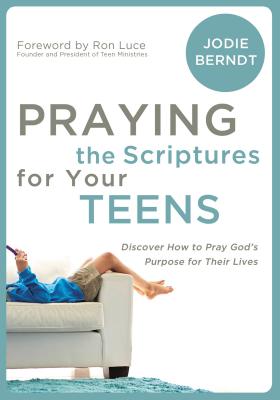 Praying the Scriptures for Your Teenagers: Discover How to Pray God's Purpose for Their Lives - Berndt, Jodie