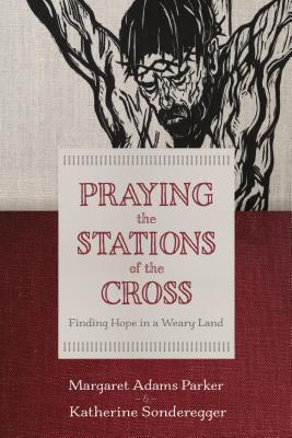 Praying the Stations of the Cross: Finding Hope in a Weary Land - Parker, Margaret Adams, and Sondereggar, Katherine