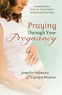 Praying Through Your Pregnancy: An Inspirational Week-by-Week Guide for Bonding with Your Baby