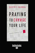 Praying to Change Your Life: A guide to productive prayer - Caldwell, Suzette T.