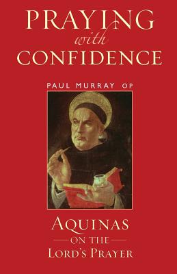 Praying with Confidence: Aquinas on the Lord's Prayer - Murray Op, Paul