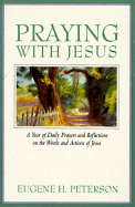 Praying with Jesus: A Year of Daily Prayers and Reflections on the Words and Actions of Jesus - Peterson, Eugene H