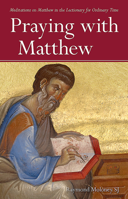 Praying with Matthew: Meditations on Matthew in the Lectionary for Ordinary Time - Moloney, Raymond