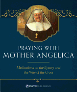 Praying with Mother Angelica: Meditations on the Rosary, the Way of the Cross, and Other Prayers