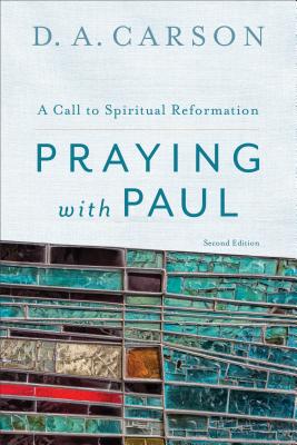 Praying with Paul: A Call to Spiritual Reformation - Carson, D A