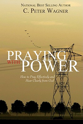 Praying with Power: How to Prayer Effectively and Hear Clearly from God - Wagner, C Peter, PH.D.