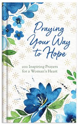 Praying Your Way to Hope: 200 Inspiring Prayers for a Woman's Heart - Fioritto, Jessie