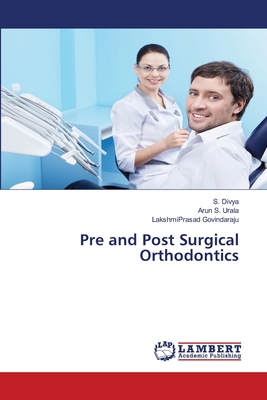 Pre and Post Surgical Orthodontics - Divya, S, and S Urala, Arun, and Govindaraju, Lakshmiprasad