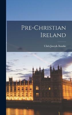 Pre-Christian Ireland - Bourke, Ulick Joseph