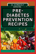 Pre - Diabetes Prevention Recipes: Empower Your Health With Flavor, Delicious And Nutrient-Packed Recipes To Ward Off Borderline Diabetes For A Vibrant Lifestyle