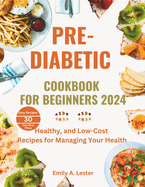 Pre-Diabetic Cookbook for Beginners 2024: Healthy, and Low-Cost Recipes for Managing Your Health