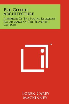 Pre-Gothic Architecture: A Mirror of the Social-Religious Renaissance of the Eleventh Century - Mackinney, Loren Carey