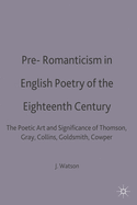 Pre-Romanticism in English Poetry of the Eighteenth Century: The Poetic Art and Significance of Thomson, Gray, Collins, Goldsmith, Cowper and Crabbe