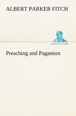 Preaching and Paganism - Fitch, Albert Parker