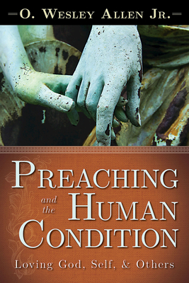 Preaching and the Human Condition: Loving God, Self, & Others - Allen, O Wesley