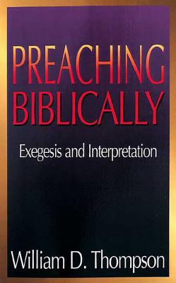 Preaching Biblically: Exegesis and Interpretation - Thompson, William D (Editor)