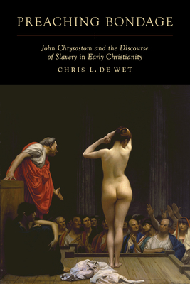 Preaching Bondage: John Chrysostom and the Discourse of Slavery in Early Christianity - de Wet, Chris L