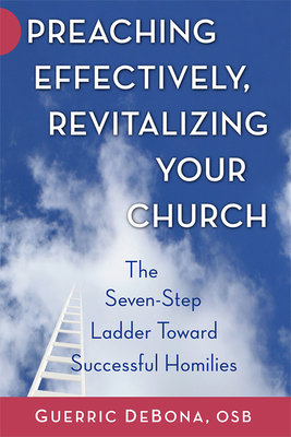 Preaching Effectively, Revitalizing Your Church: The Seven-Step Ladder Toward Successful Homilies - Debona, Guerric