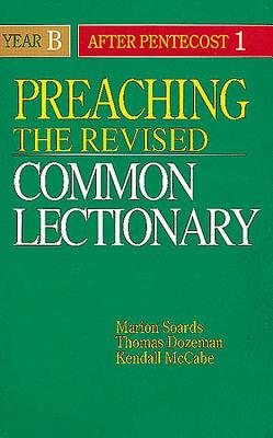 Preaching the Revised Common Lectionary Year B: After Pentecost 1 - McCabe, Kendall, and Dozeman, Thomas B, PhD, and Soards, Marion L