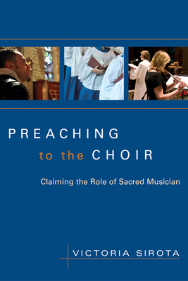 Preaching to the Choir: Claiming the Role of Sacred Musician - Sirota, Victoria