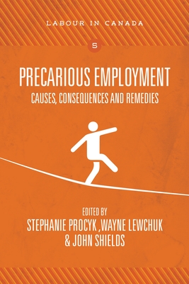 Precarious Employment: Causes, Consequences and Remedies - Procyk, Stephanie, and Lewchuk, Wayne, and Shields, John