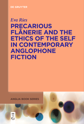 Precarious Flnerie and the Ethics of the Self in Contemporary Anglophone Fiction - Ries, Eva