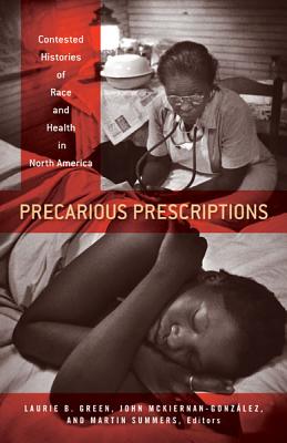 Precarious Prescriptions: Contested Histories of Race and Health in North America - Green, Laurie B (Editor), and McKiernan-Gonzalez, John (Editor), and Summers, Martin (Editor)