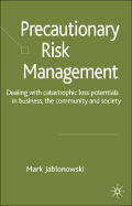 Precautionary Risk Management: Dealing with Catastrophic Loss Potentials in Business, the Community and Society