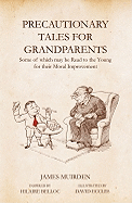 Precautionary Tales For Grandparents: Some of Which May be Read to the Young for Their Moral Improvement