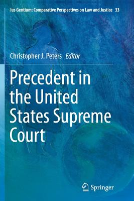 Precedent in the United States Supreme Court - Peters, Christopher J (Editor)