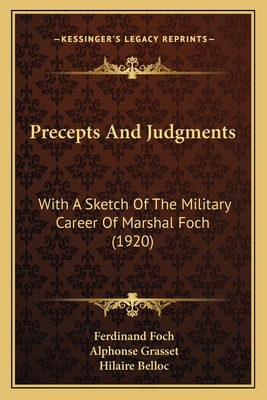 Precepts and Judgments: With a Sketch of the Military Career of Marshal Foch (1920) - Foch, Ferdinand, Gen., and Grasset, Alphonse, and Belloc, Hilaire (Translated by)