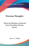 Precious Thoughts: Moral And Religious Gathered From The Works Of John Ruskin